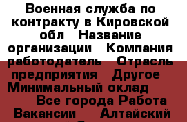 Военная служба по контракту в Кировской обл › Название организации ­ Компания-работодатель › Отрасль предприятия ­ Другое › Минимальный оклад ­ 18 000 - Все города Работа » Вакансии   . Алтайский край,Яровое г.